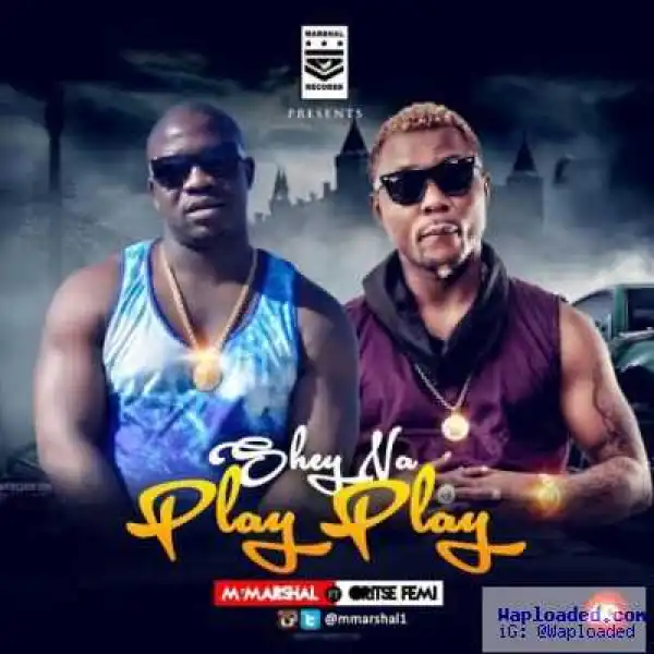 M’Marshal - Shey Na Play Play ft. Oritsefemi (Prod. By J-Stunt)
